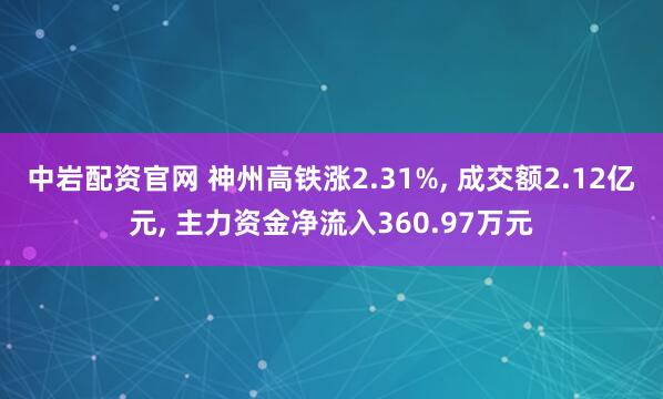中岩配资官网 神州高铁涨2.31%, 成交额2.12亿元, 主力资金净流入360.97万元