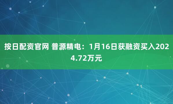 按日配资官网 普源精电：1月16日获融资买入2024.72万元