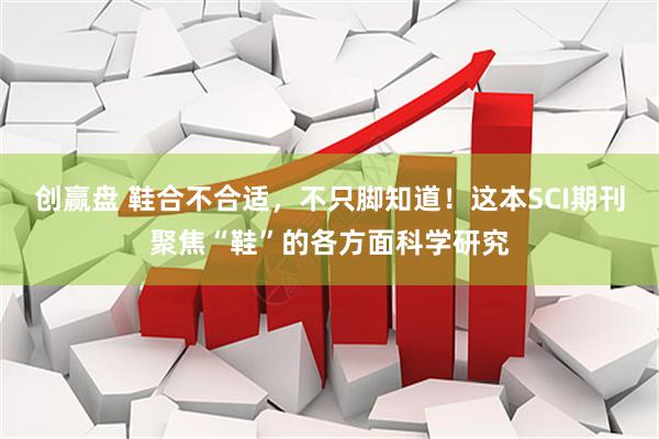 创赢盘 鞋合不合适，不只脚知道！这本SCI期刊聚焦“鞋”的各方面科学研究