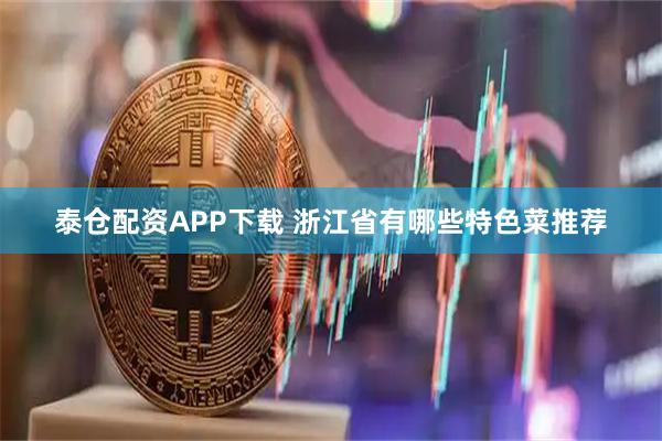 泰仓配资APP下载 浙江省有哪些特色菜推荐