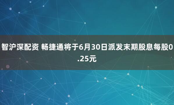 智沪深配资 畅捷通将于6月30日派发末期股息每股0.25元