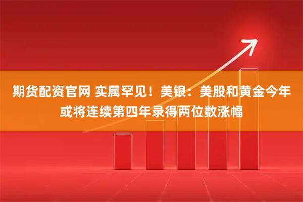 期货配资官网 实属罕见！美银：美股和黄金今年或将连续第四年录得两位数涨幅