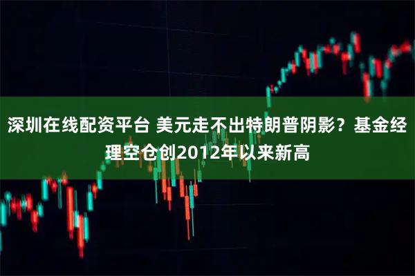 深圳在线配资平台 美元走不出特朗普阴影？基金经理空仓创2012年以来新高